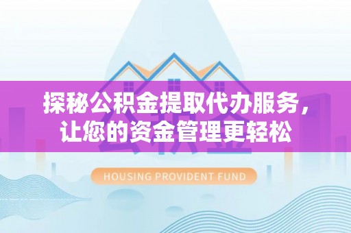 安顺探秘公积金提取代办服务，让您的资金管理更轻松