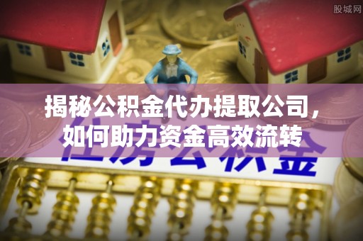 安顺揭秘公积金代办提取公司，如何助力资金高效流转