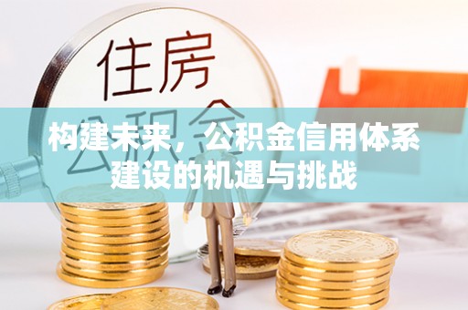 安顺构建未来，公积金信用体系建设的机遇与挑战