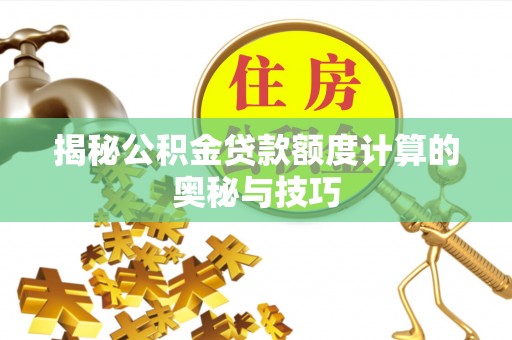 安顺揭秘公积金贷款额度计算的奥秘与技巧