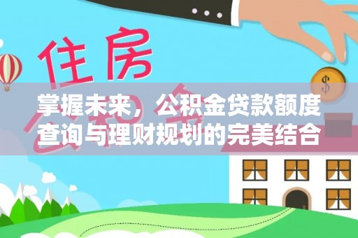 安顺掌握未来，公积金贷款额度查询与理财规划的完美结合