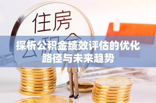 安顺探析公积金绩效评估的优化路径与未来趋势