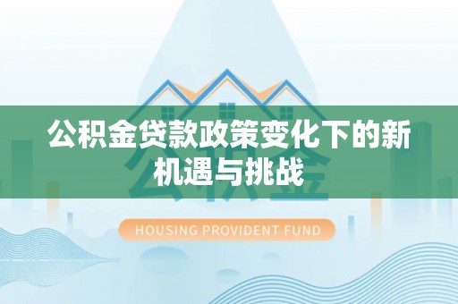 安顺公积金贷款政策变化下的新机遇与挑战