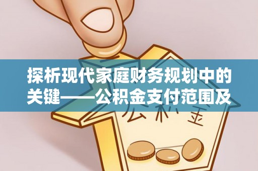 安顺探析现代家庭财务规划中的关键——公积金支付范围及其影响