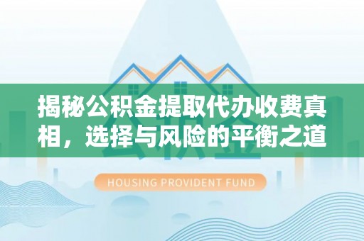 安顺揭秘公积金提取代办收费真相，选择与风险的平衡之道