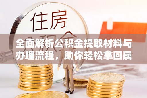 安顺全面解析公积金提取材料与办理流程，助你轻松拿回属于自己的钱