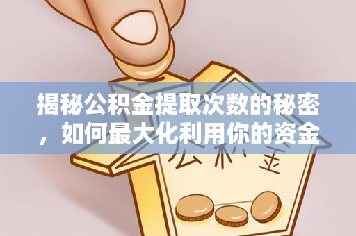 安顺揭秘公积金提取次数的秘密，如何最大化利用你的资金