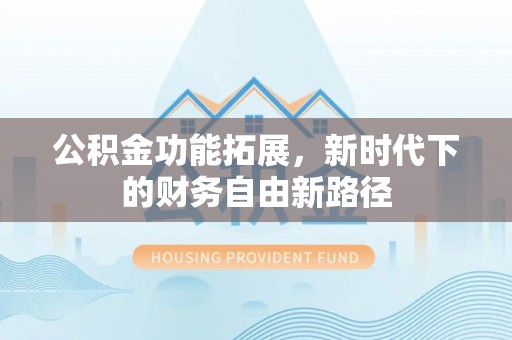 安顺公积金功能拓展，新时代下的财务自由新路径