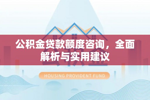 安顺公积金贷款额度咨询，全面解析与实用建议