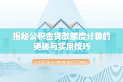 安顺揭秘公积金贷款额度计算的奥秘与实用技巧