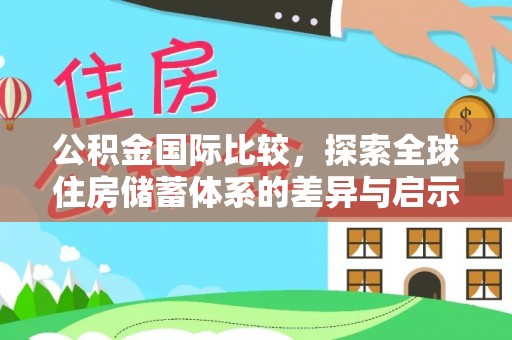 安顺公积金国际比较，探索全球住房储蓄体系的差异与启示