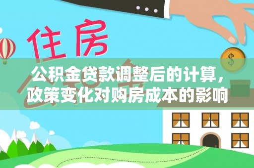 安顺公积金贷款调整后的计算，政策变化对购房成本的影响与应对策略