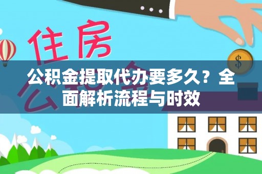 安顺公积金提取代办要多久？全面解析流程与时效