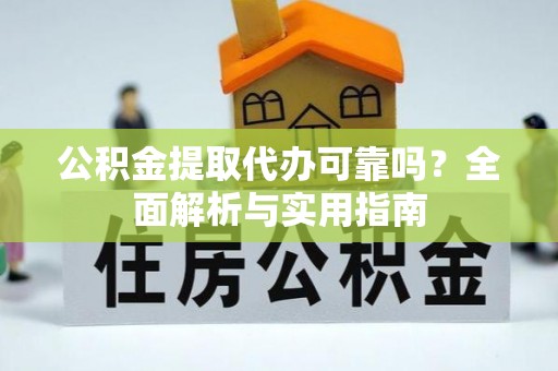 安顺公积金提取代办可靠吗？全面解析与实用指南