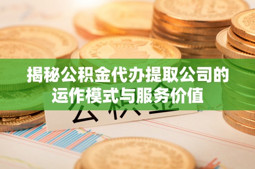 安顺揭秘公积金代办提取公司的运作模式与服务价值
