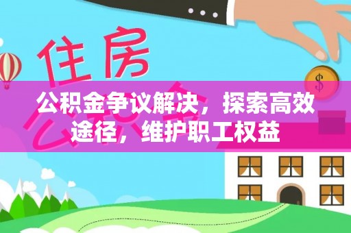 安顺公积金争议解决，探索高效途径，维护职工权益