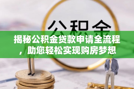 安顺揭秘公积金贷款申请全流程，助您轻松实现购房梦想