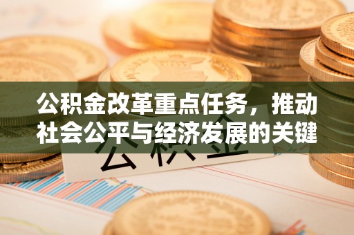 安顺公积金改革重点任务，推动社会公平与经济发展的关键一步