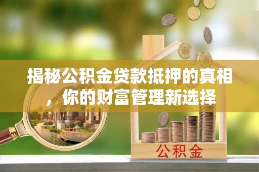 安顺揭秘公积金贷款抵押的真相，你的财富管理新选择