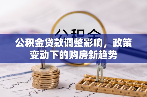安顺公积金贷款调整影响，政策变动下的购房新趋势