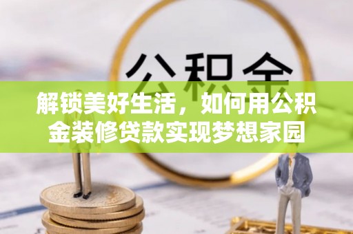 安顺解锁美好生活，如何用公积金装修贷款实现梦想家园