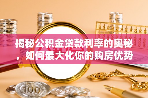 安顺揭秘公积金贷款利率的奥秘，如何最大化你的购房优势