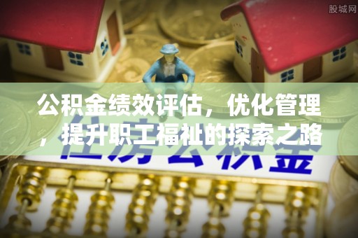 安顺公积金绩效评估，优化管理，提升职工福祉的探索之路