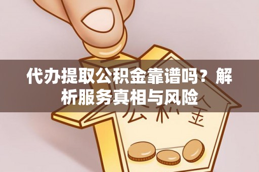 安顺代办提取公积金靠谱吗？解析服务真相与风险