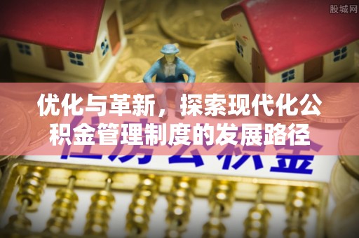 安顺优化与革新，探索现代化公积金管理制度的发展路径