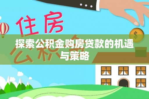 安顺探索公积金购房贷款的机遇与策略