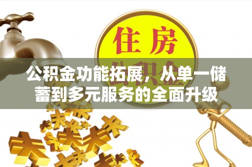 安顺公积金功能拓展，从单一储蓄到多元服务的全面升级
