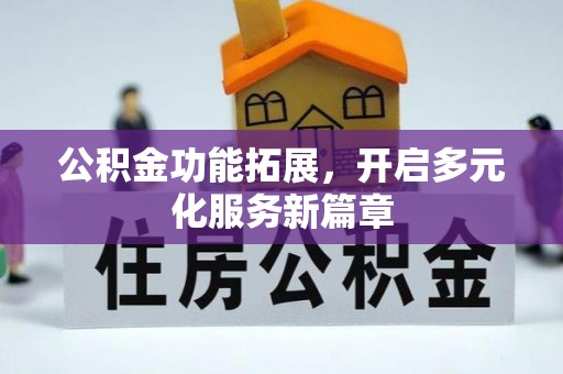 安顺公积金功能拓展，开启多元化服务新篇章
