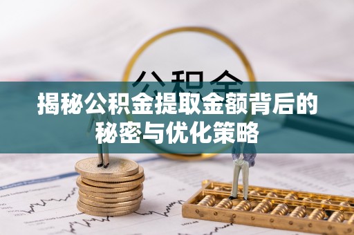 安顺揭秘公积金提取金额背后的秘密与优化策略