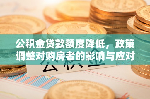安顺公积金贷款额度降低，政策调整对购房者的影响与应对策略
