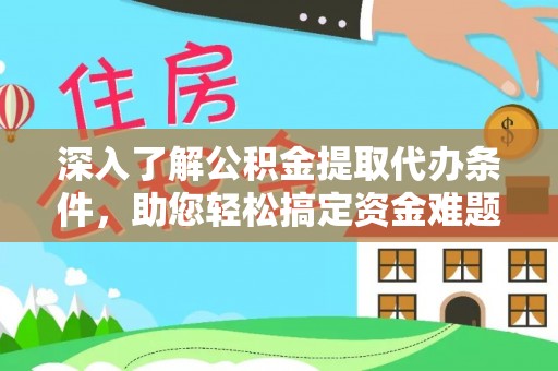 安顺深入了解公积金提取代办条件，助您轻松搞定资金难题