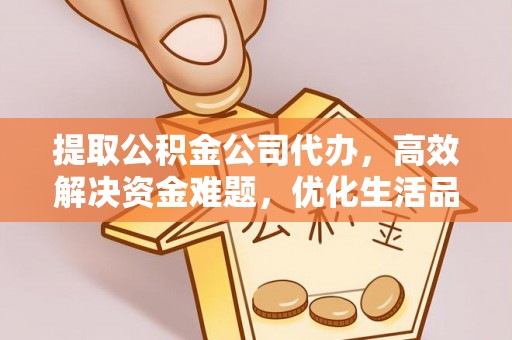 安顺提取公积金公司代办，高效解决资金难题，优化生活品质