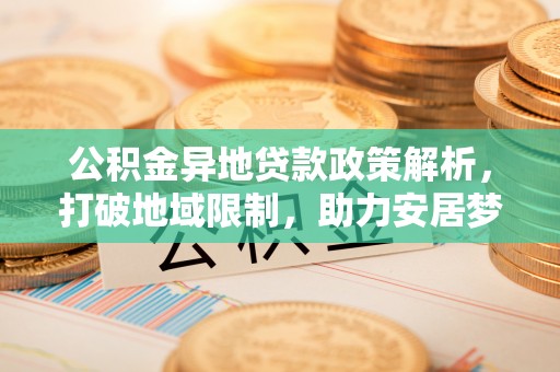安顺公积金异地贷款政策解析，打破地域限制，助力安居梦想