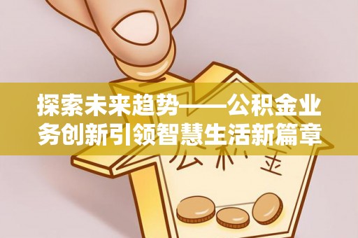 安顺探索未来趋势——公积金业务创新引领智慧生活新篇章