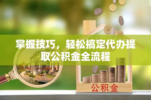 安顺掌握技巧，轻松搞定代办提取公积金全流程