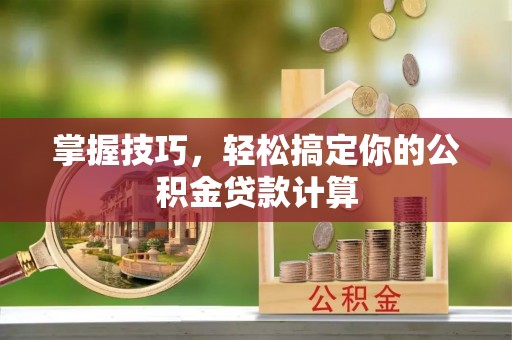 安顺掌握技巧，轻松搞定你的公积金贷款计算