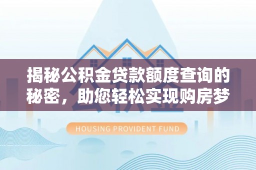 安顺揭秘公积金贷款额度查询的秘密，助您轻松实现购房梦想