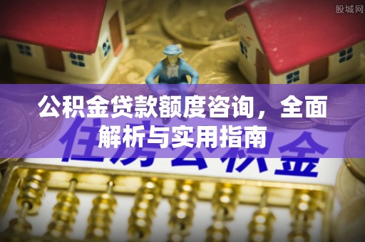 安顺公积金贷款额度咨询，全面解析与实用指南