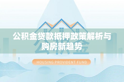 安顺公积金贷款抵押政策解析与购房新趋势