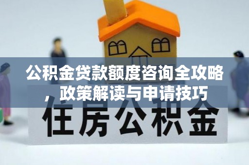 安顺公积金贷款额度咨询全攻略，政策解读与申请技巧
