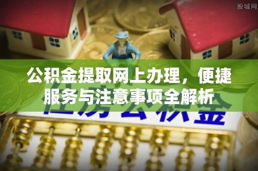 安顺公积金提取网上办理，便捷服务与注意事项全解析