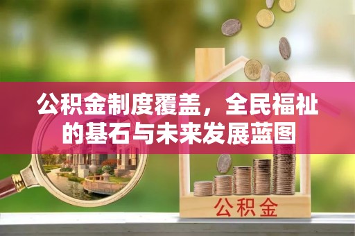 安顺公积金制度覆盖，全民福祉的基石与未来发展蓝图