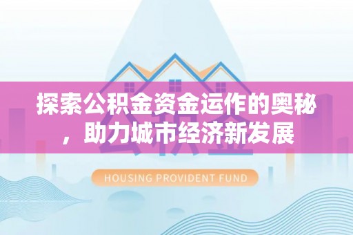 安顺探索公积金资金运作的奥秘，助力城市经济新发展