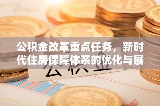 安顺公积金改革重点任务，新时代住房保障体系的优化与展望