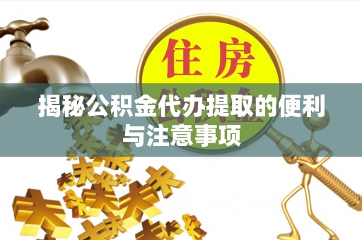 安顺揭秘公积金代办提取的便利与注意事项