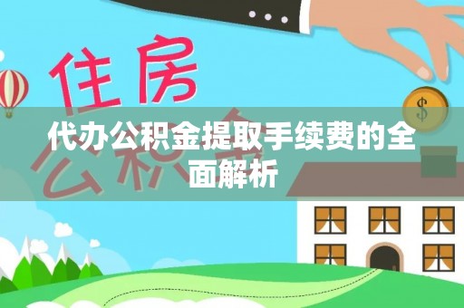 安顺代办公积金提取手续费的全面解析